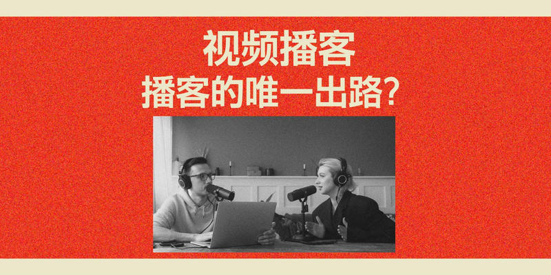 洞察 | 视频播客是播客唯一的出路了吗？