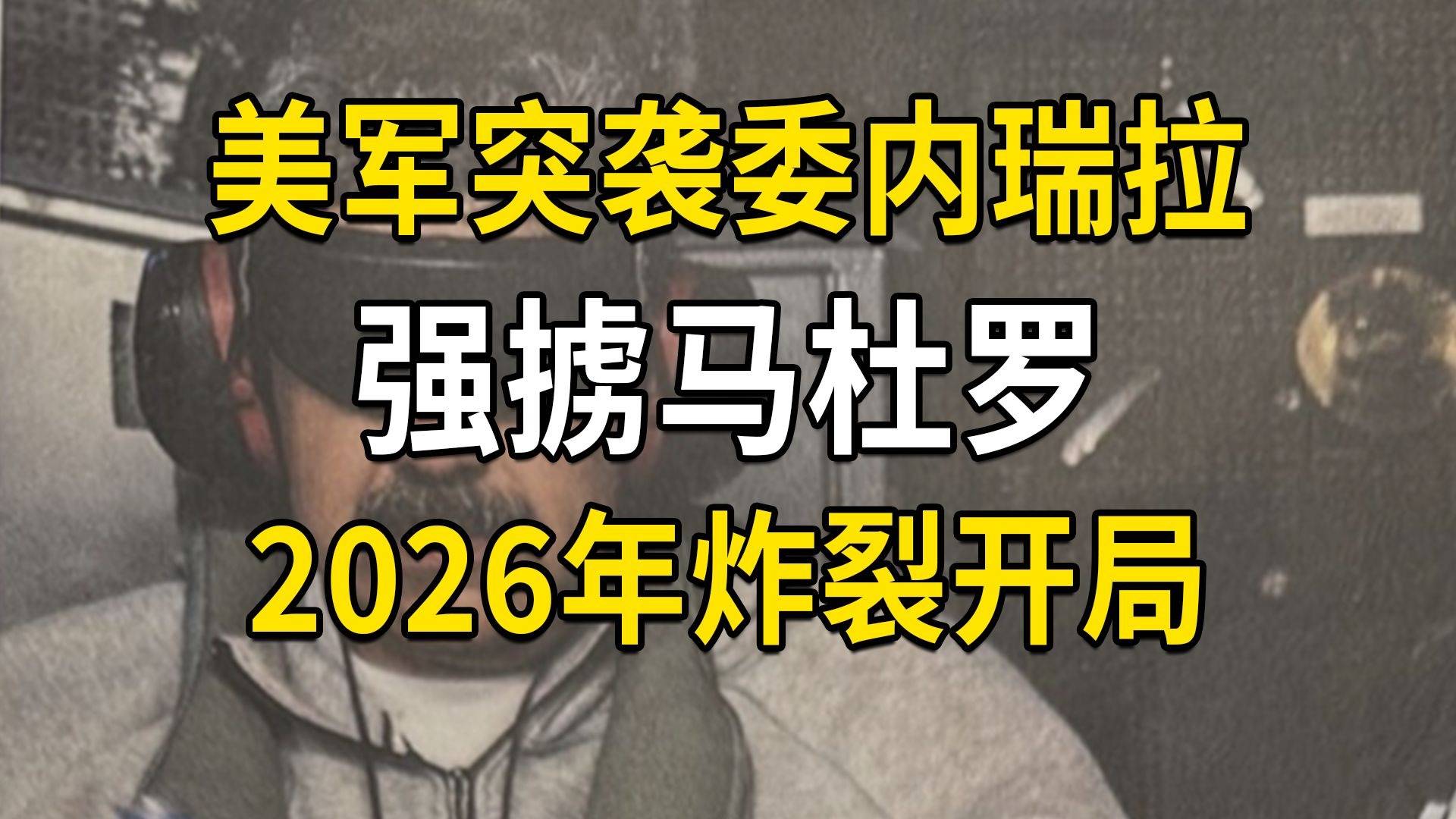 美军突袭委内瑞拉，强掳马杜罗，2026年炸裂开局