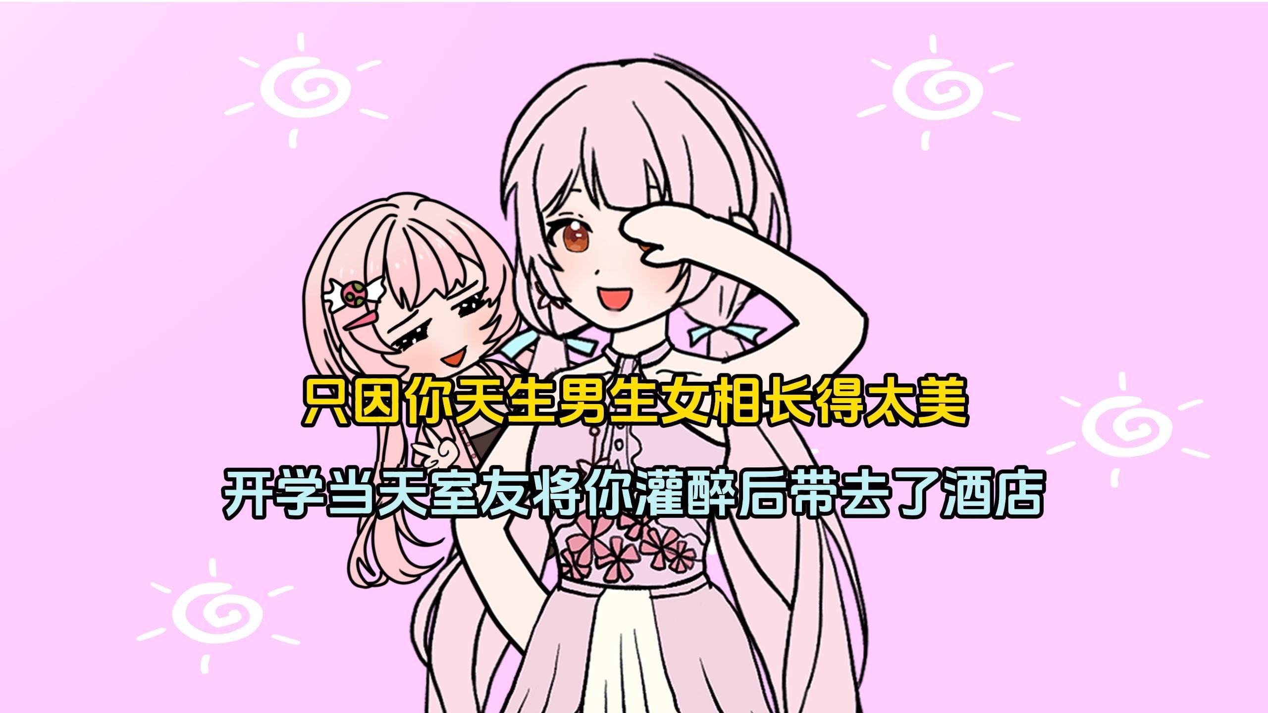 只因你天生男生女相长得太美，开学当天室友将你灌醉后带去了酒店！